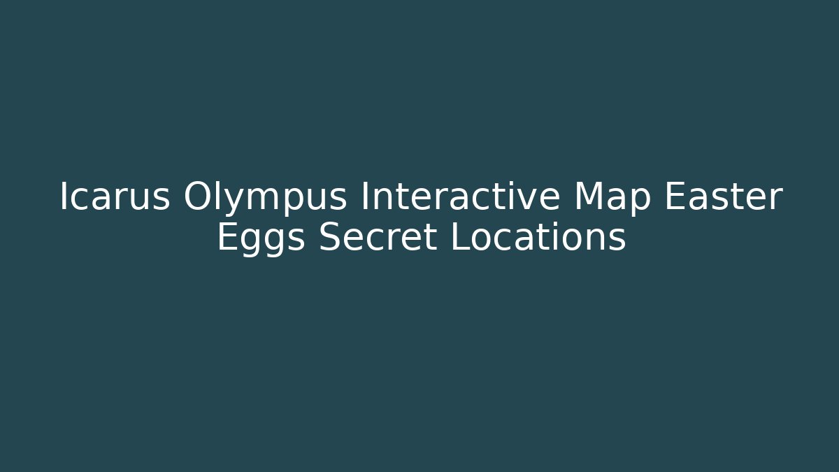 Icarus Olympus Interactive Map Easter Eggs Secret Locations - Create More Assets
