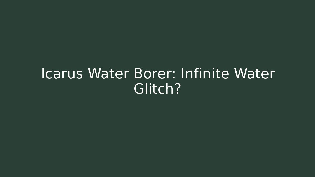 Icarus Water Borer: Infinite Water Glitch?