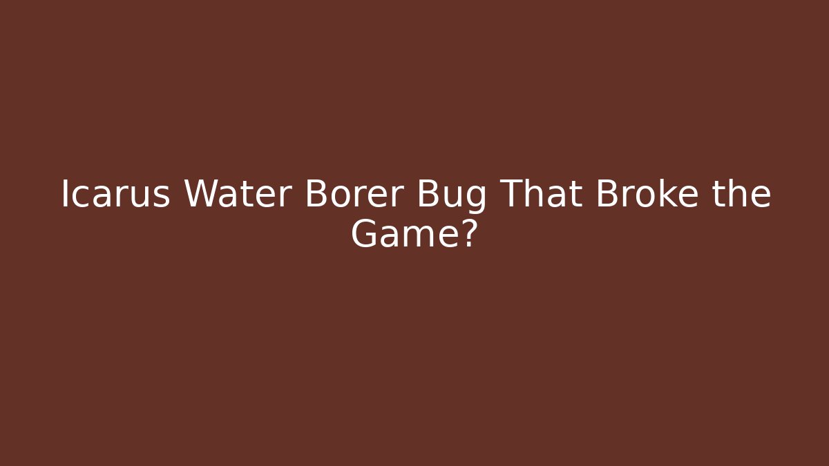 Icarus Water Borer Bug That Broke the Game?