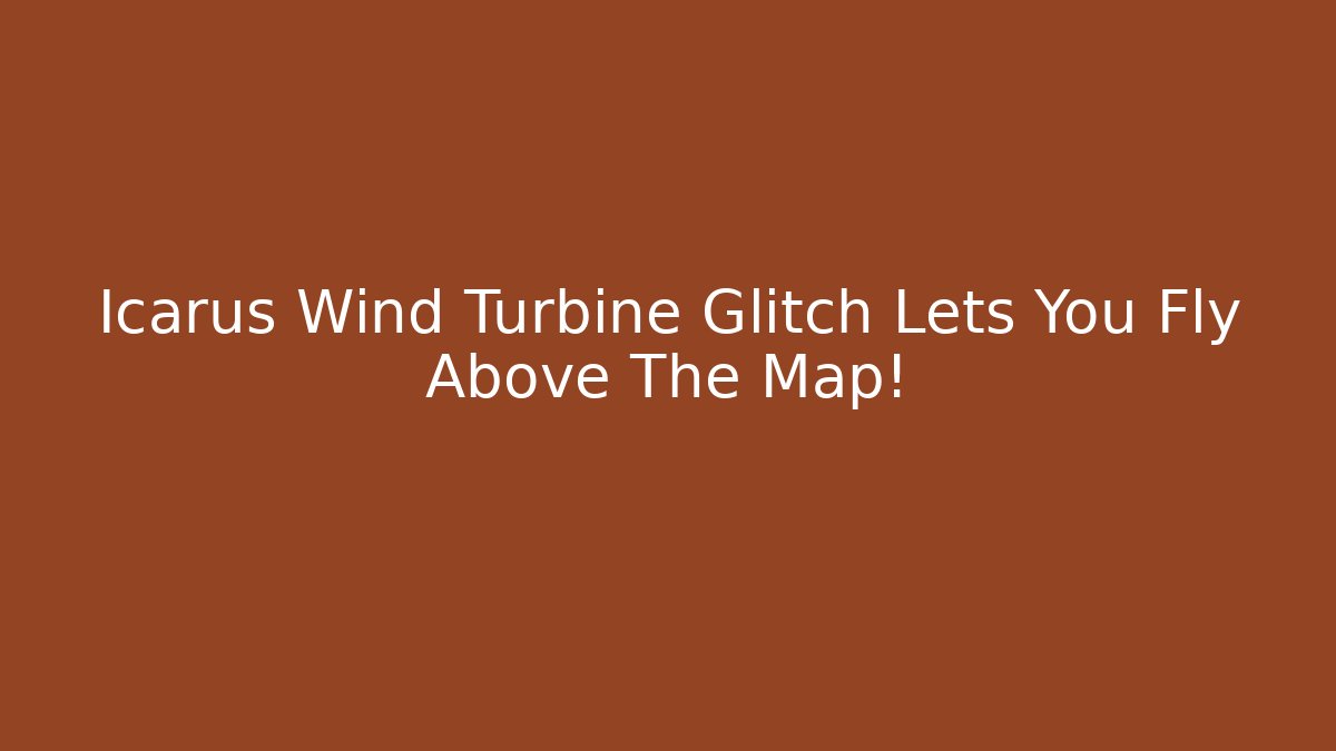 Icarus Wind Turbine Glitch Lets You Fly Above The Map!