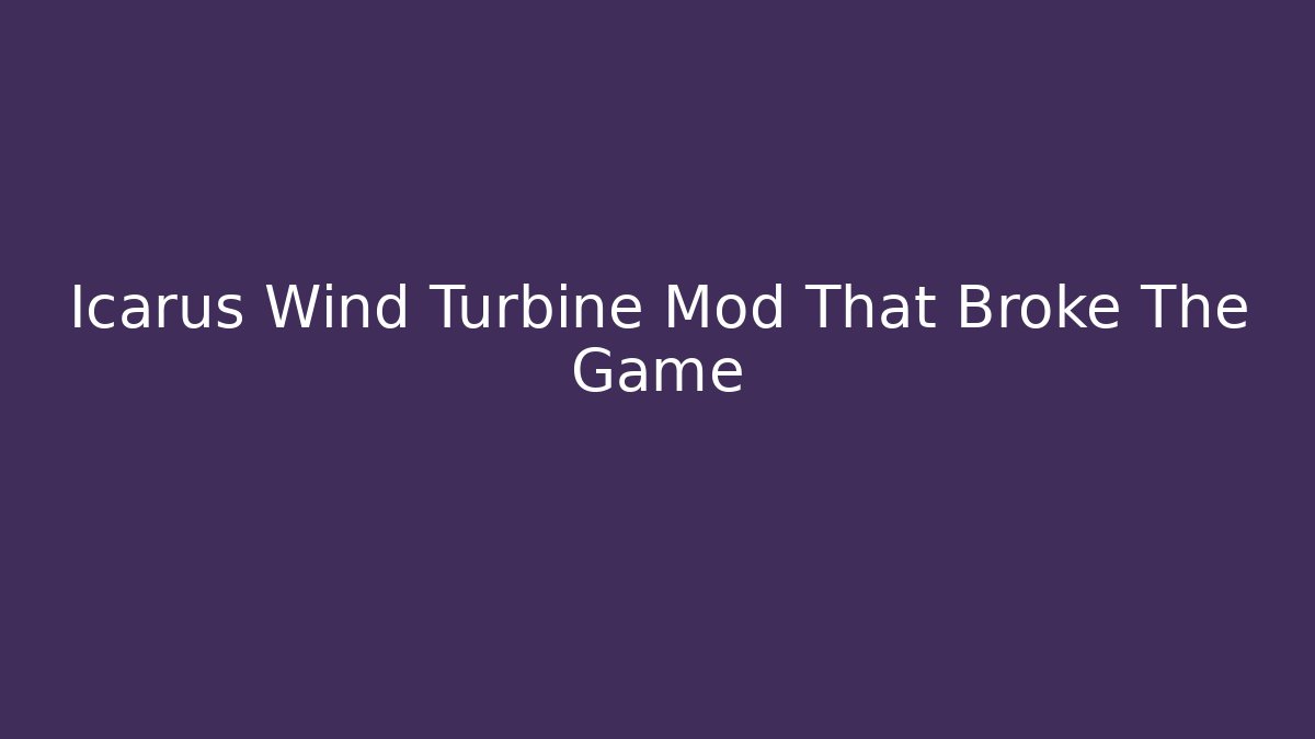 Icarus Wind Turbine Mod That Broke The Game - Create More Assets