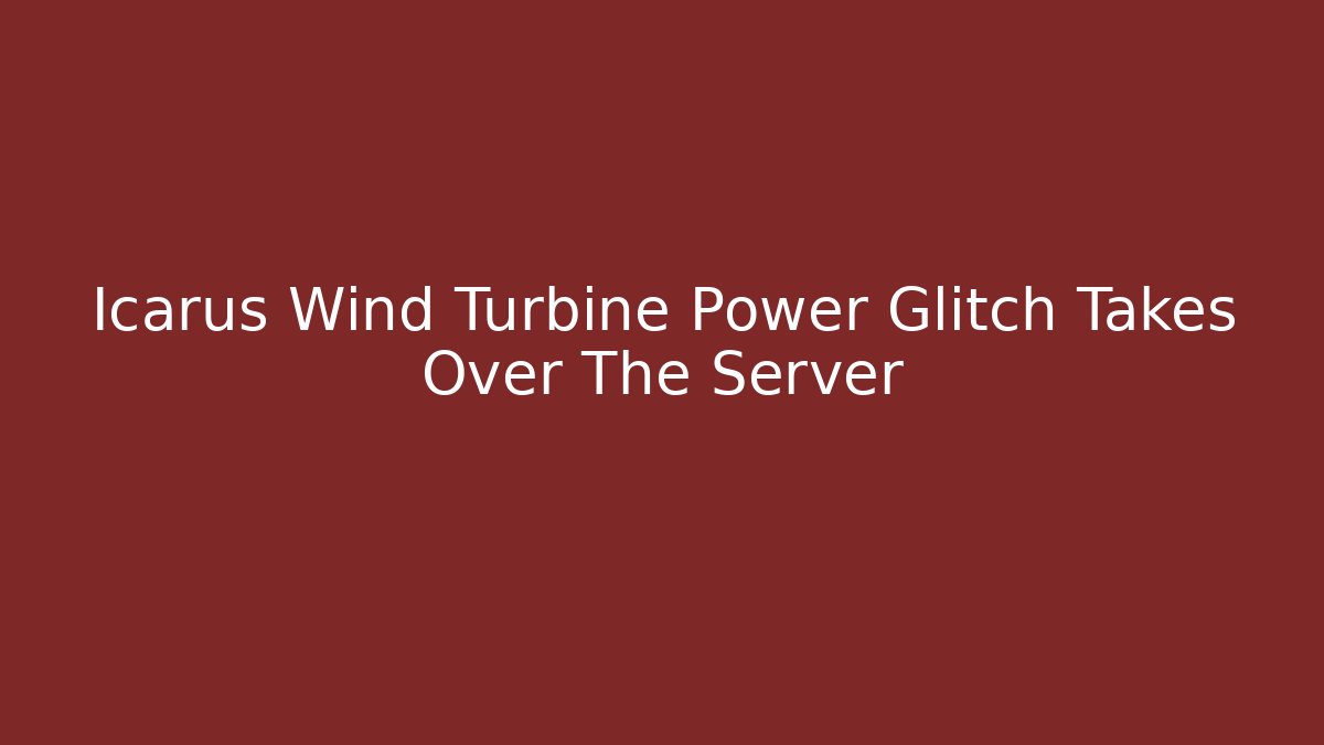 Icarus Wind Turbine Power Glitch Takes Over The Server - Create More Assets