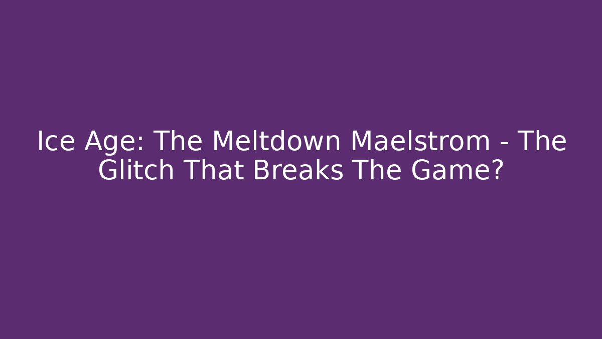 Ice Age: The Meltdown Maelstrom - The Glitch That Breaks The Game?