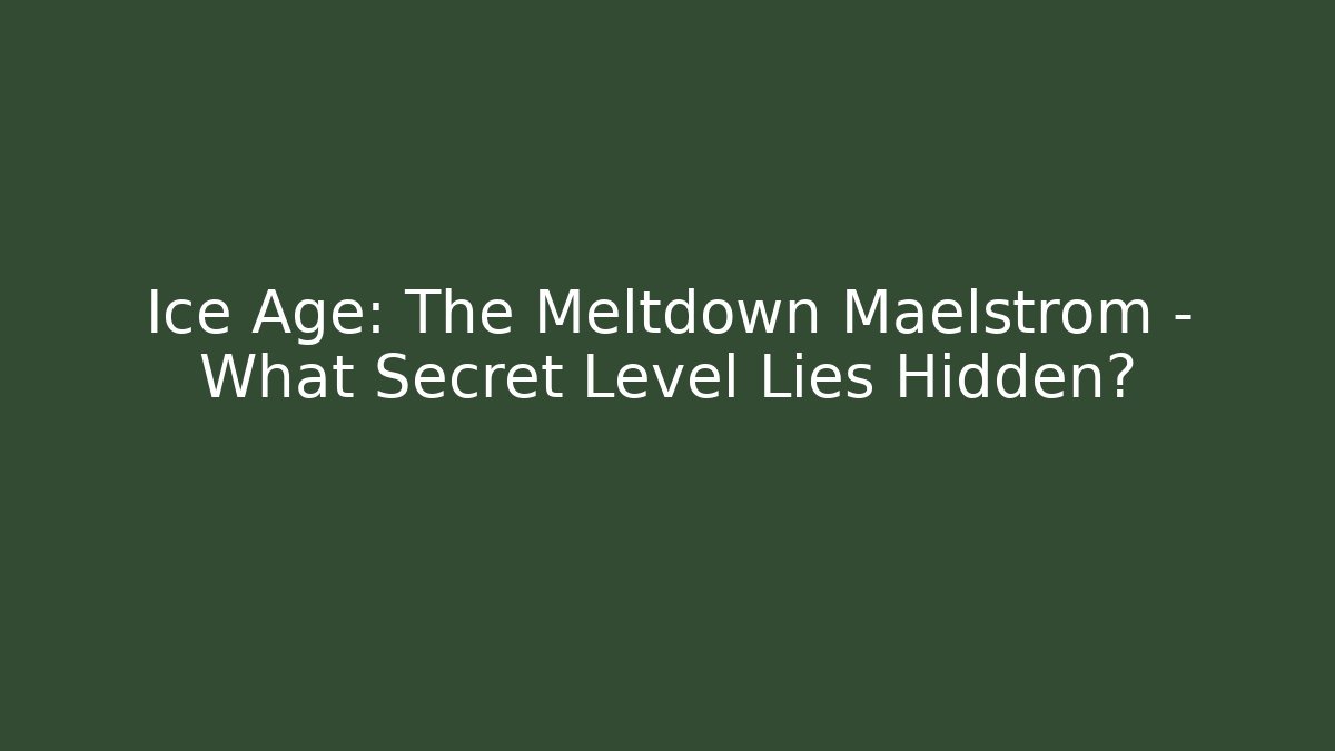 Ice Age: The Meltdown Maelstrom - What Secret Level Lies Hidden?