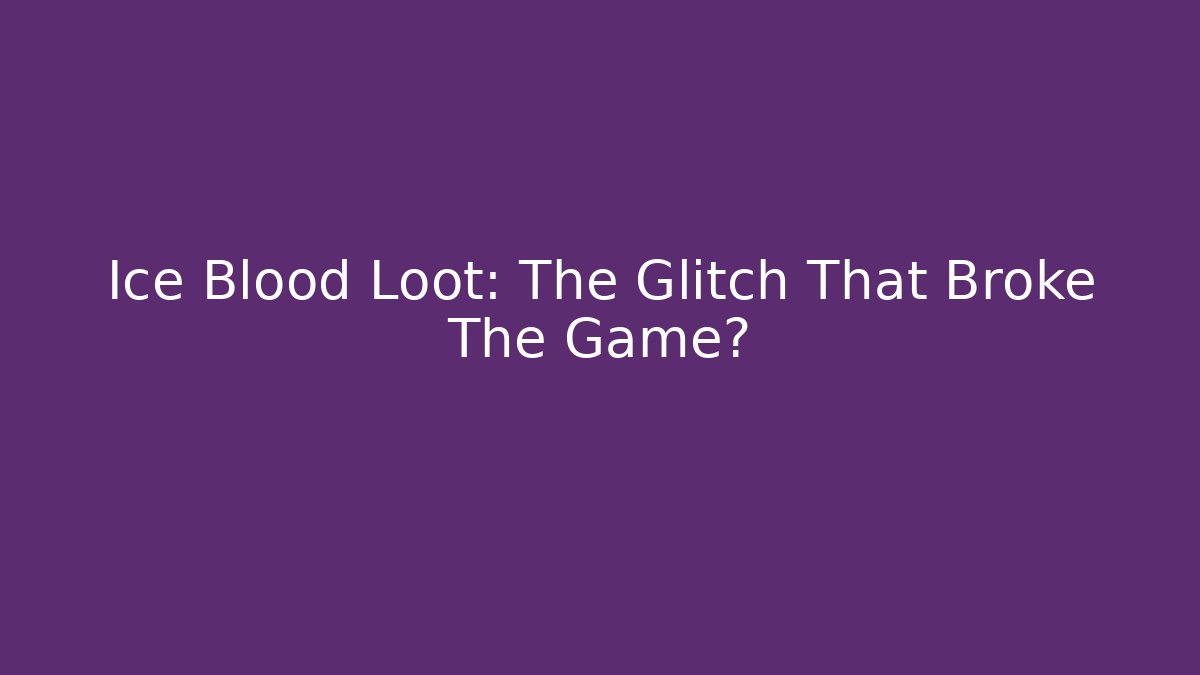Ice Blood Loot: The Glitch That Broke The Game?