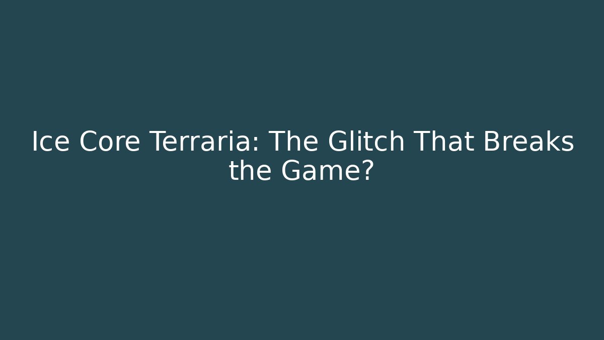 Ice Core Terraria: The Glitch That Breaks the Game?