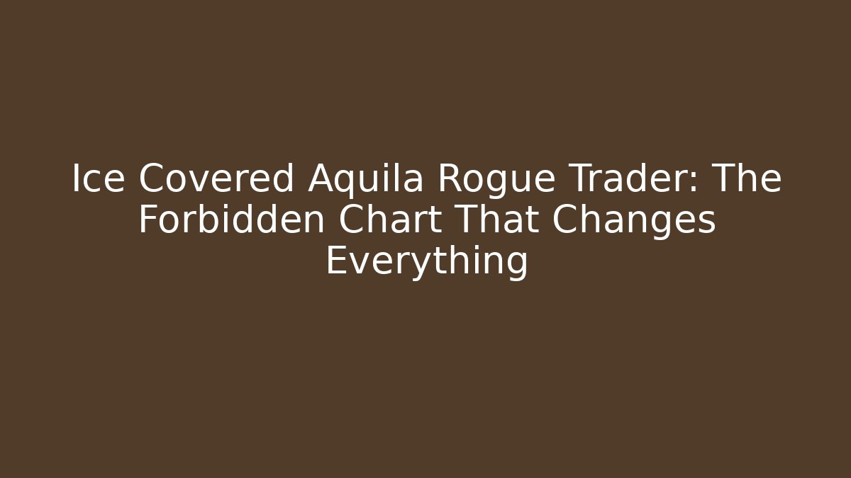 Ice Covered Aquila Rogue Trader: The Forbidden Chart That Changes Everything