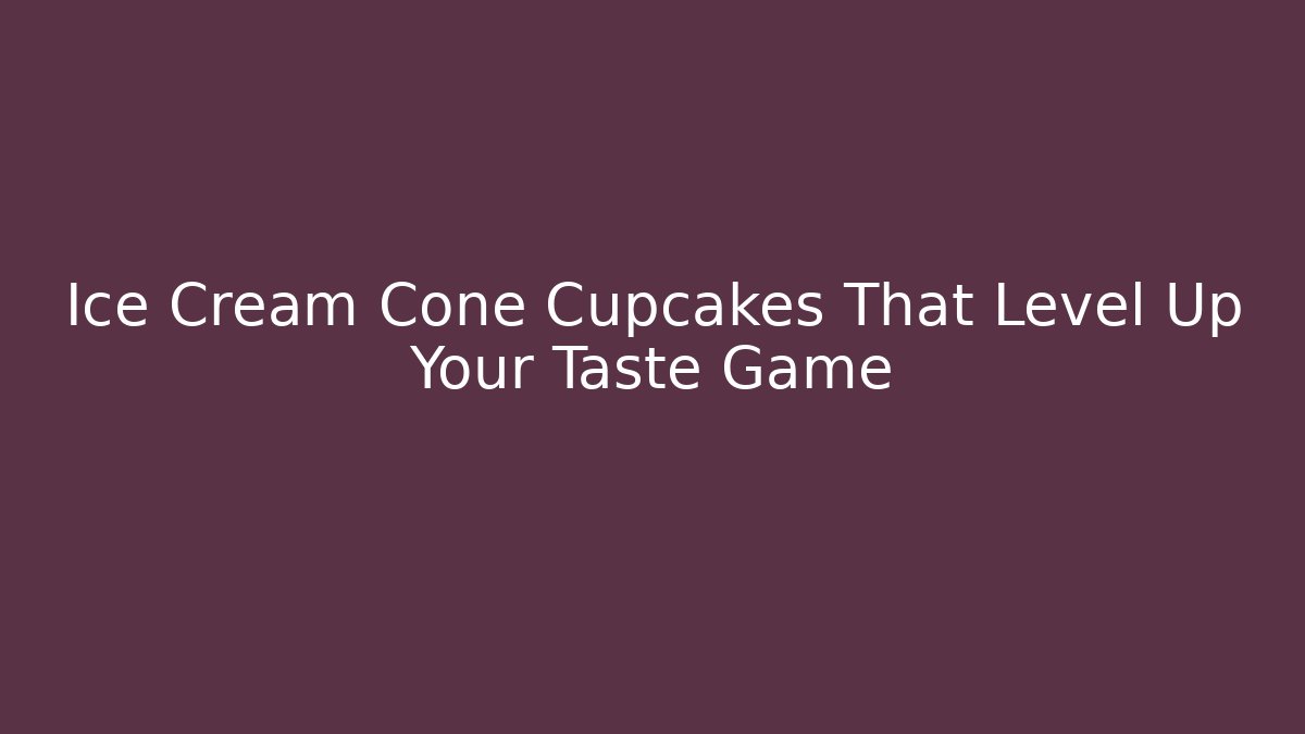 Ice Cream Cone Cupcakes That Level Up Your Taste Game
