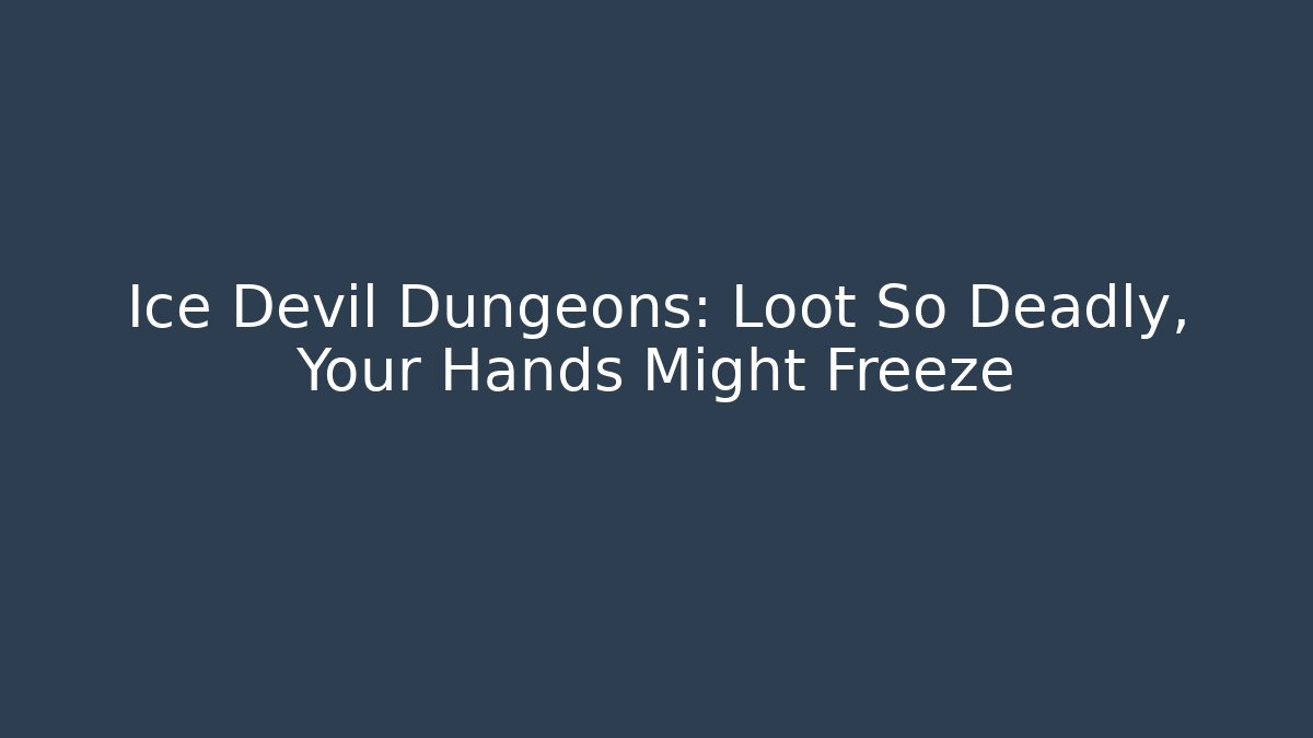 Ice Devil Dungeons: Loot So Deadly, Your Hands Might Freeze