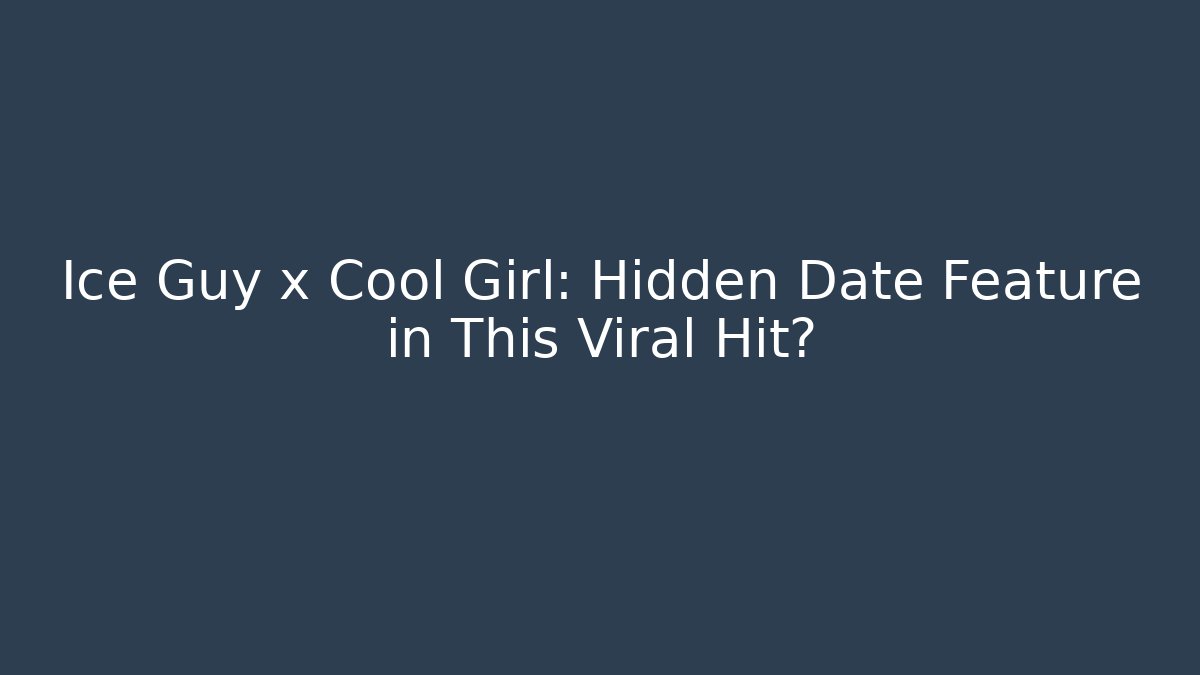 Ice Guy x Cool Girl: Hidden Date Feature in This Viral Hit?