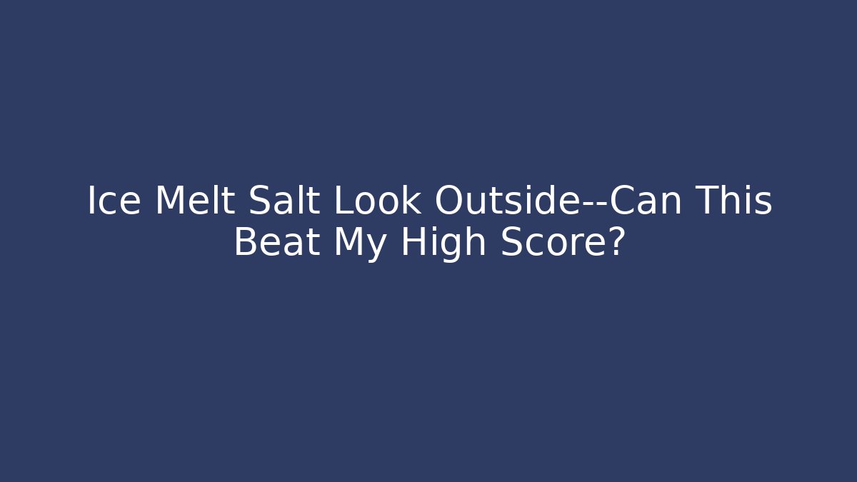 Ice Melt Salt Look Outside—Can This Beat My High Score?