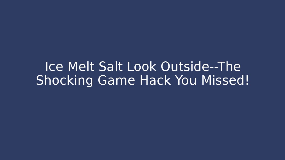 Ice Melt Salt Look Outside—The Shocking Game Hack You Missed!