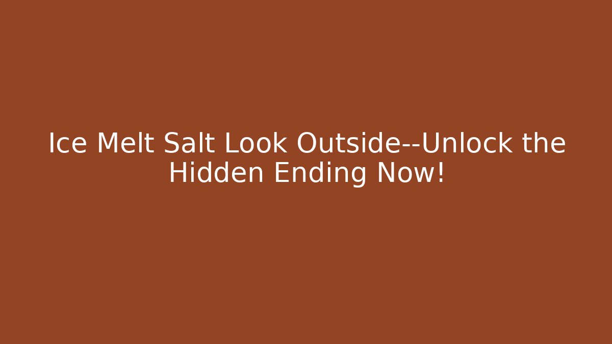 Ice Melt Salt Look Outside—Unlock the Hidden Ending Now!