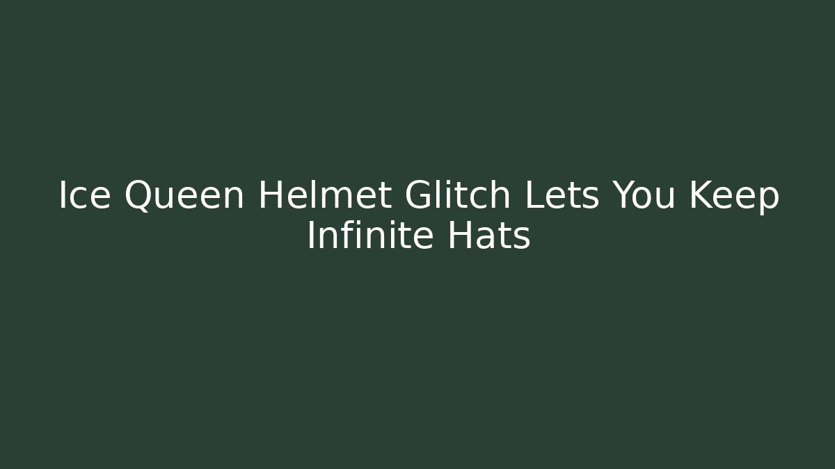 Ice Queen Helmet Glitch Lets You Keep Infinite Hats