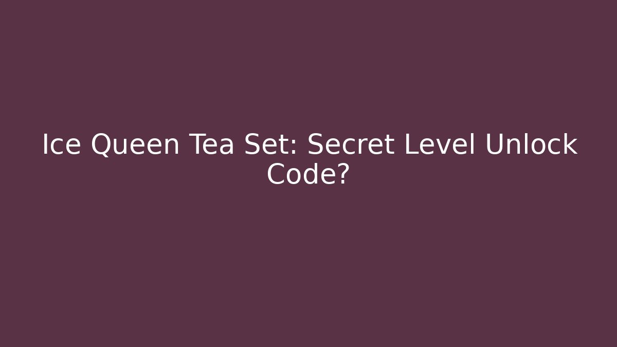 Ice Queen Tea Set: Secret Level Unlock Code? - Create More Assets