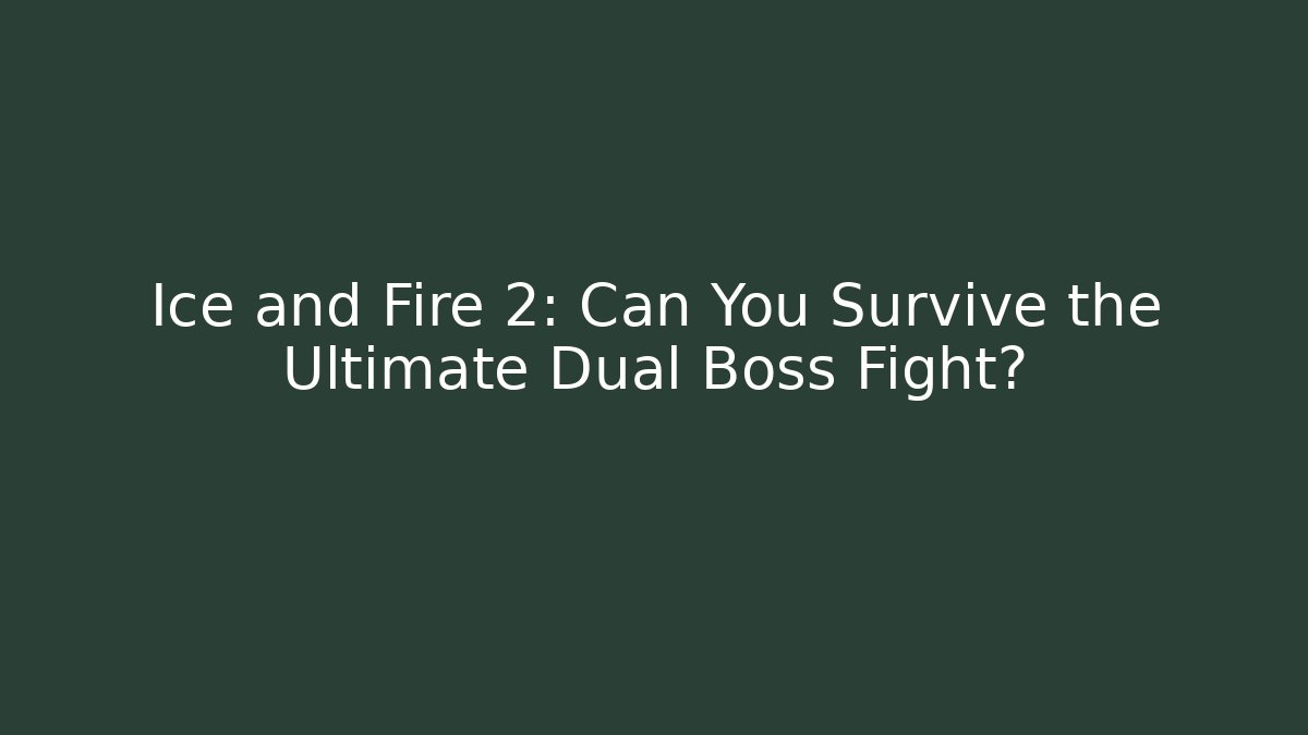 Ice and Fire 2: Can You Survive the Ultimate Dual Boss Fight?