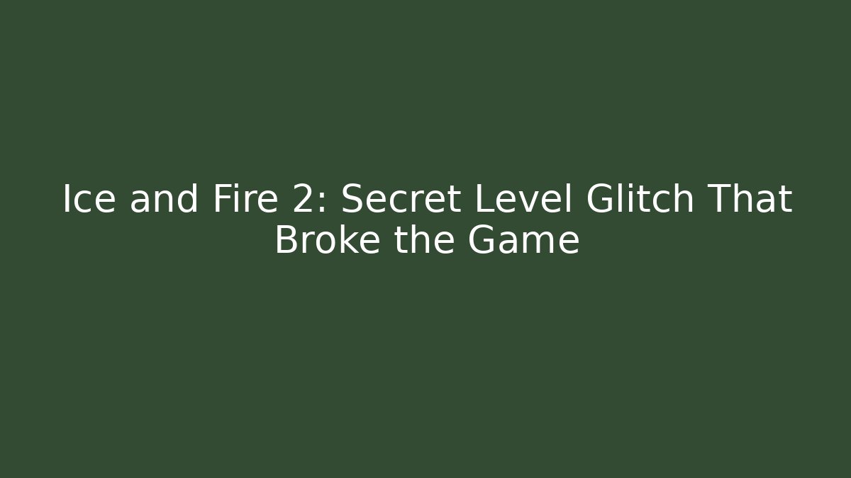 Ice and Fire 2: Secret Level Glitch That Broke the Game
