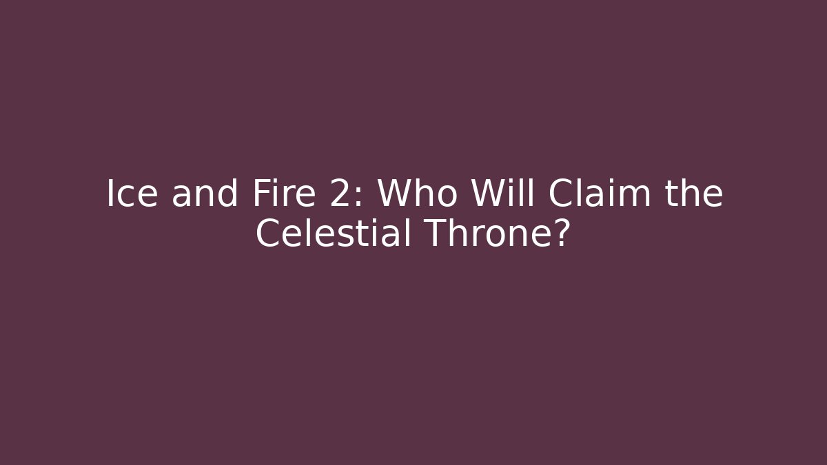 Ice and Fire 2: Who Will Claim the Celestial Throne?