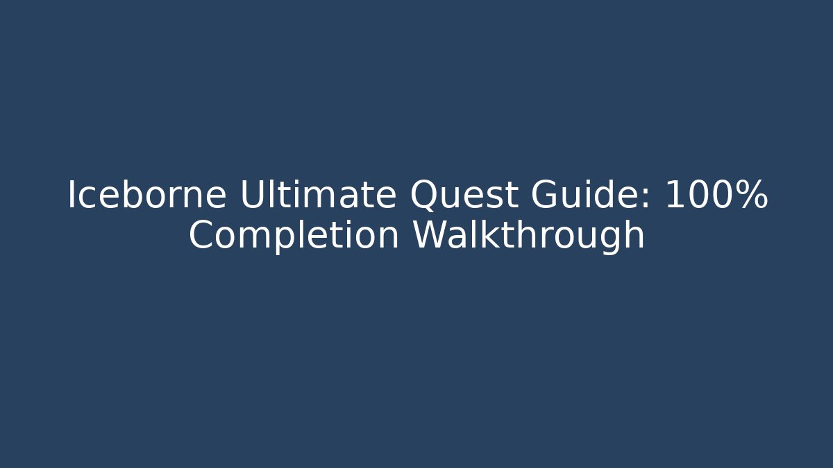 Iceborne Ultimate Quest Guide: 100% Completion Walkthrough - Create More Assets