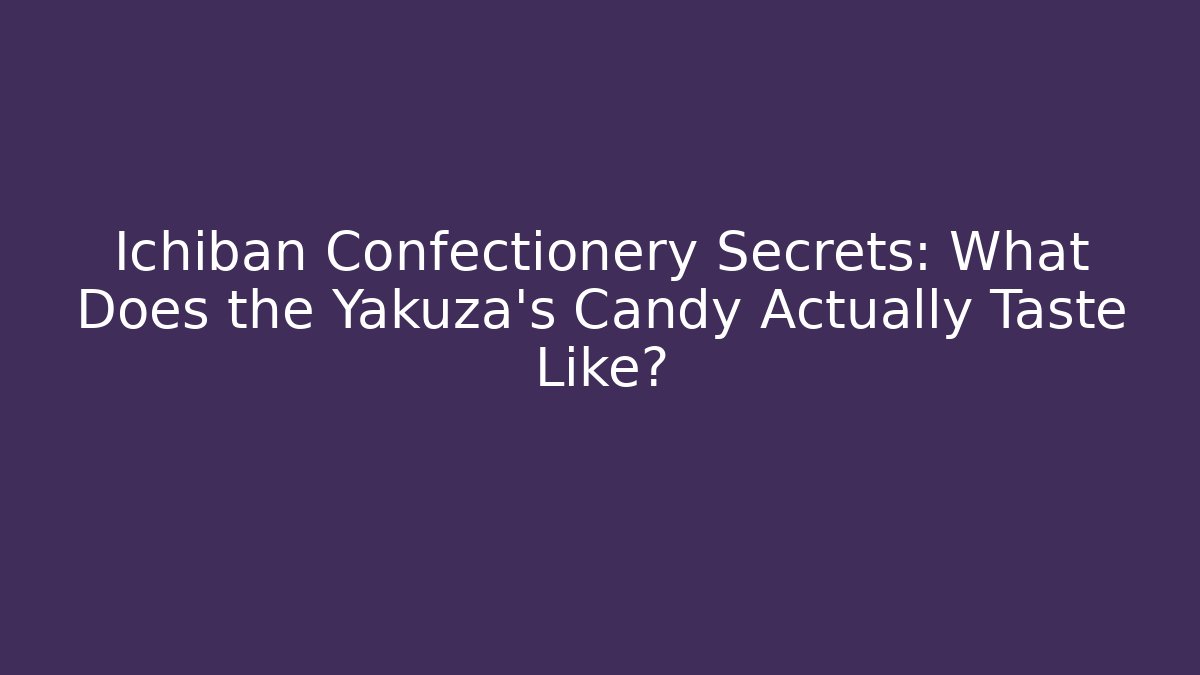 Ichiban Confectionery Secrets: What Does the Yakuza's Candy Actually Taste Like?