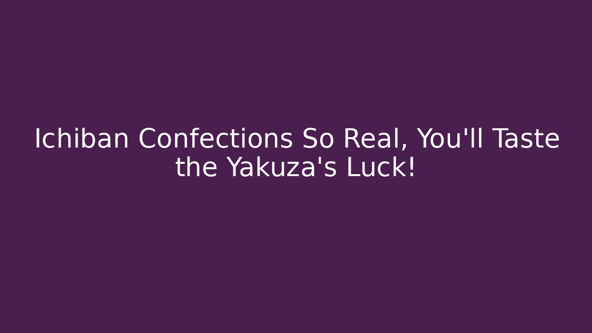 Ichiban Confections So Real, You'll Taste the Yakuza's Luck!