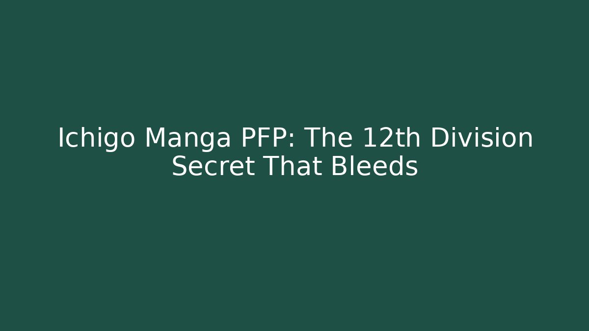 Ichigo Manga PFP: The 12th Division Secret That Bleeds