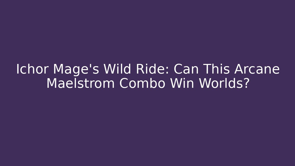 Ichor Mage's Wild Ride: Can This Arcane Maelstrom Combo Win Worlds?