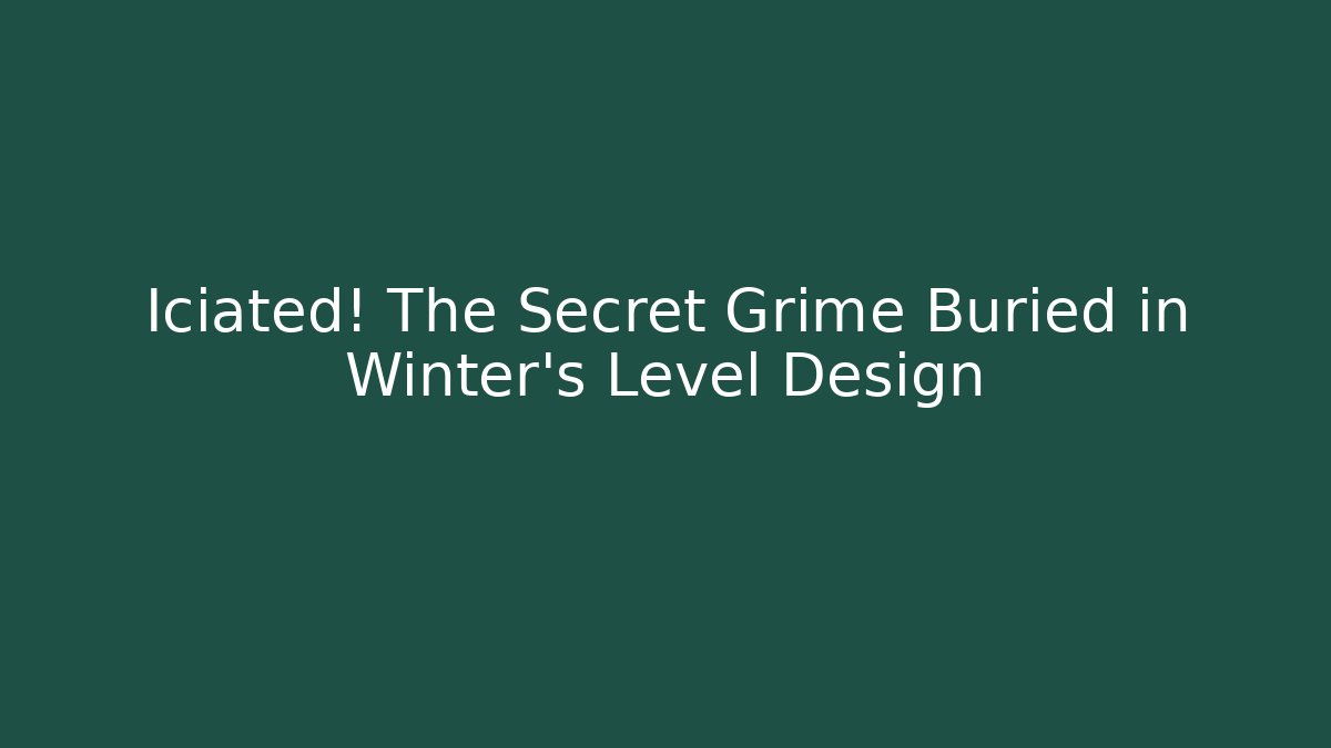 Iciated! The Secret Grime Buried in Winter's Level Design