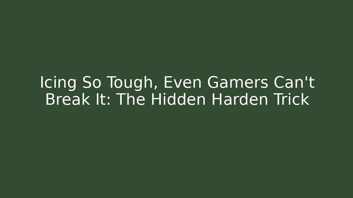 Icing So Tough, Even Gamers Can't Break It: The Hidden Harden Trick