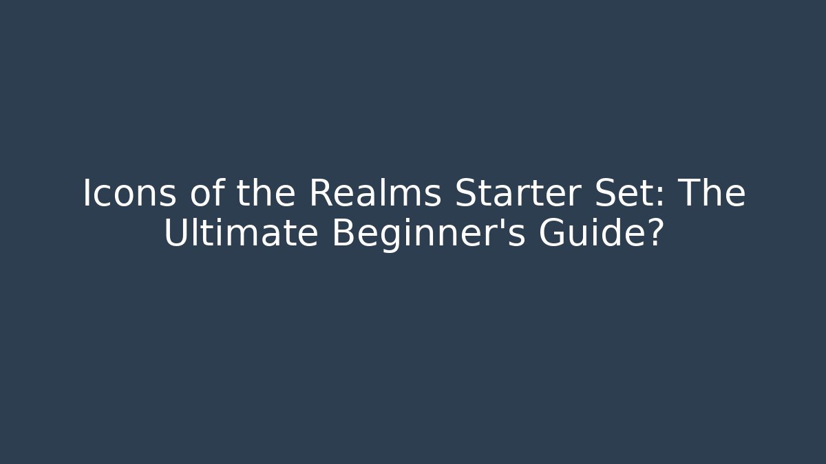 Icons of the Realms Starter Set: The Ultimate Beginner's Guide?