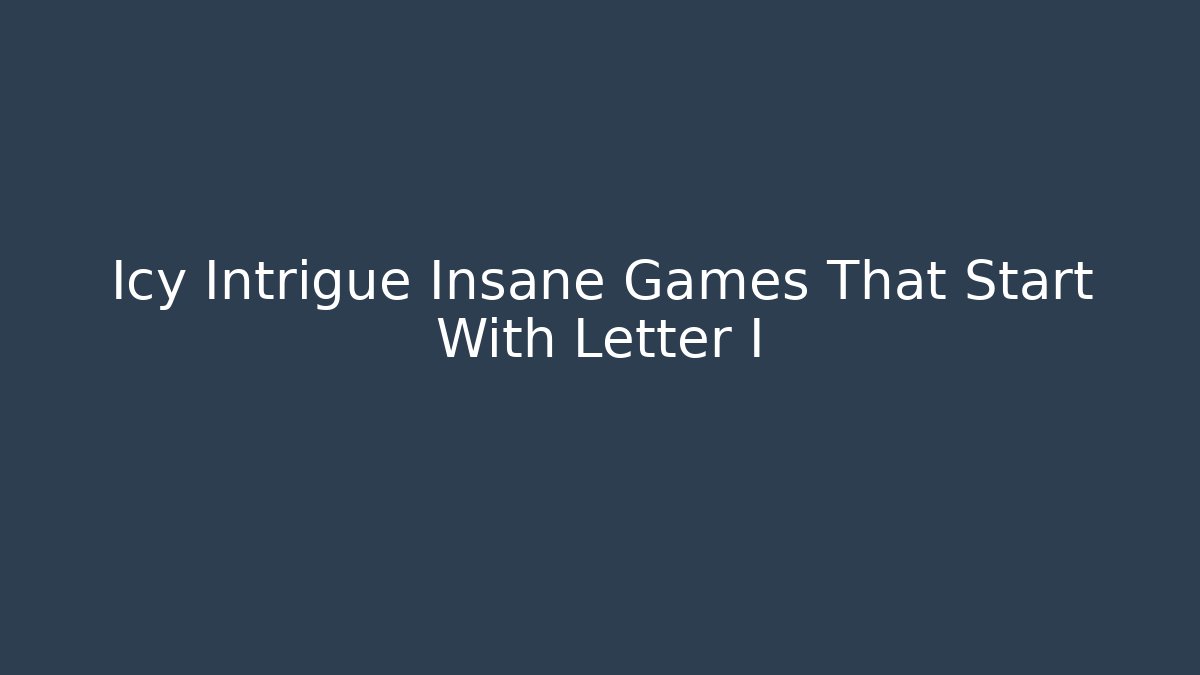 Icy Intrigue Insane Games That Start With Letter I