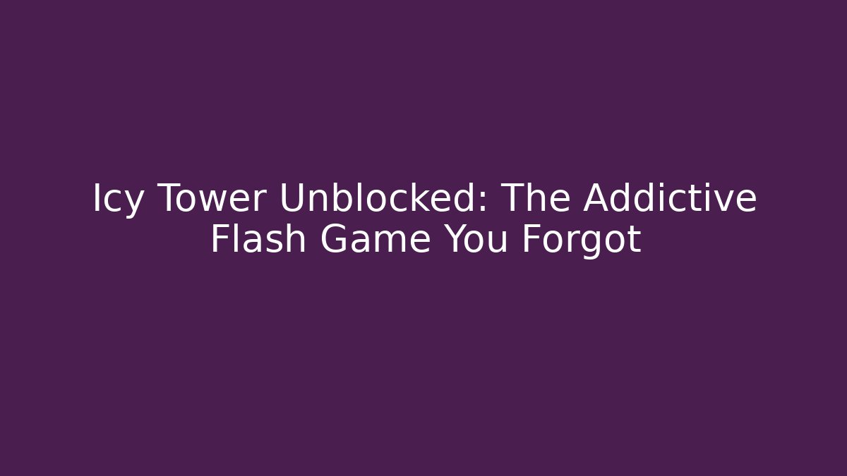 Icy Tower Unblocked: The Addictive Flash Game You Forgot