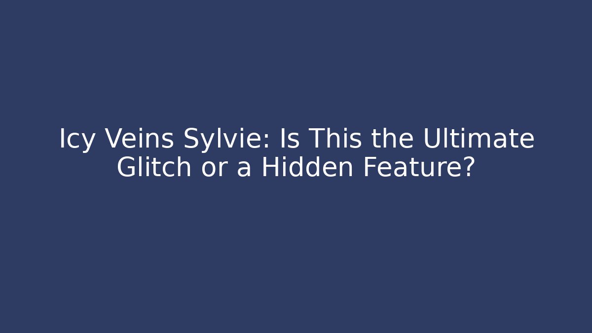 Icy Veins Sylvie: Is This the Ultimate Glitch or a Hidden Feature?