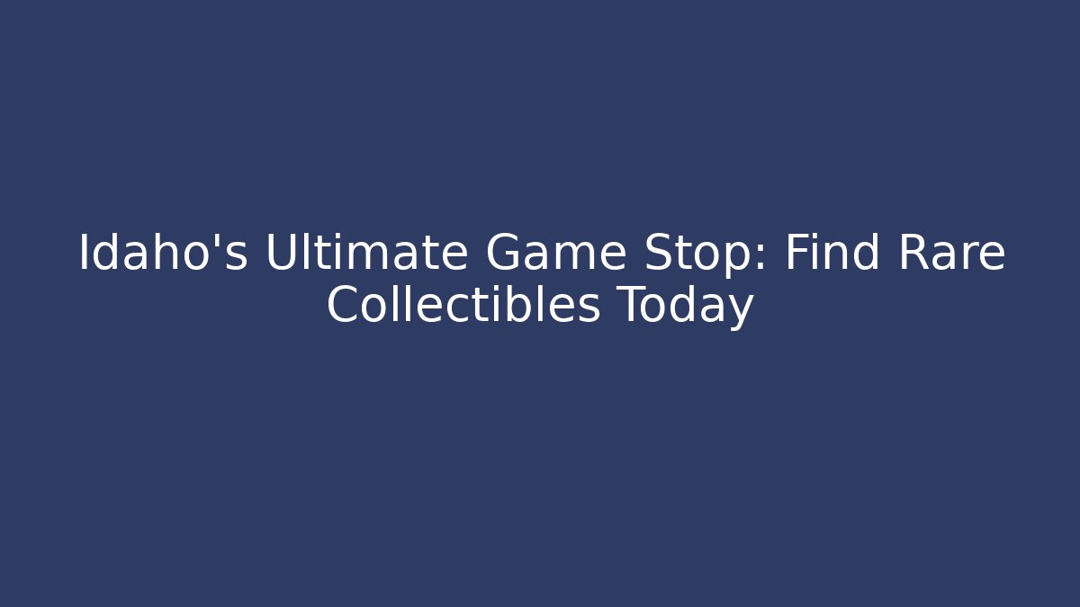 Idaho's Ultimate Game Stop: Find Rare Collectibles Today