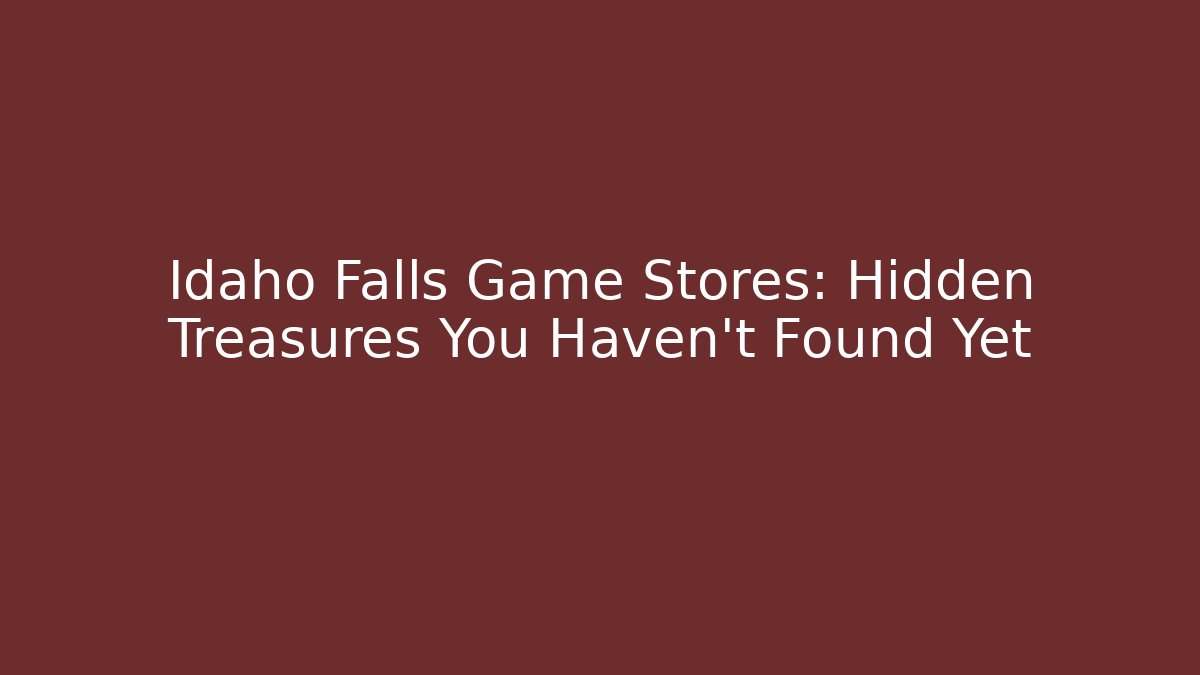 Idaho Falls Game Stores: Hidden Treasures You Haven't Found Yet