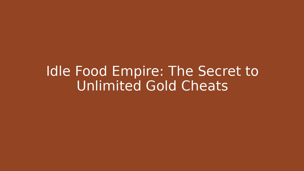 Idle Food Empire: The Secret to Unlimited Gold Cheats