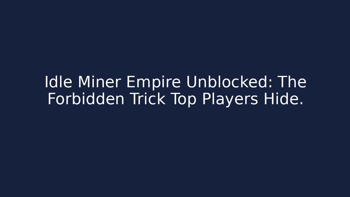 Idle Miner Empire Unblocked: The Forbidden Trick Top Players Hide.
