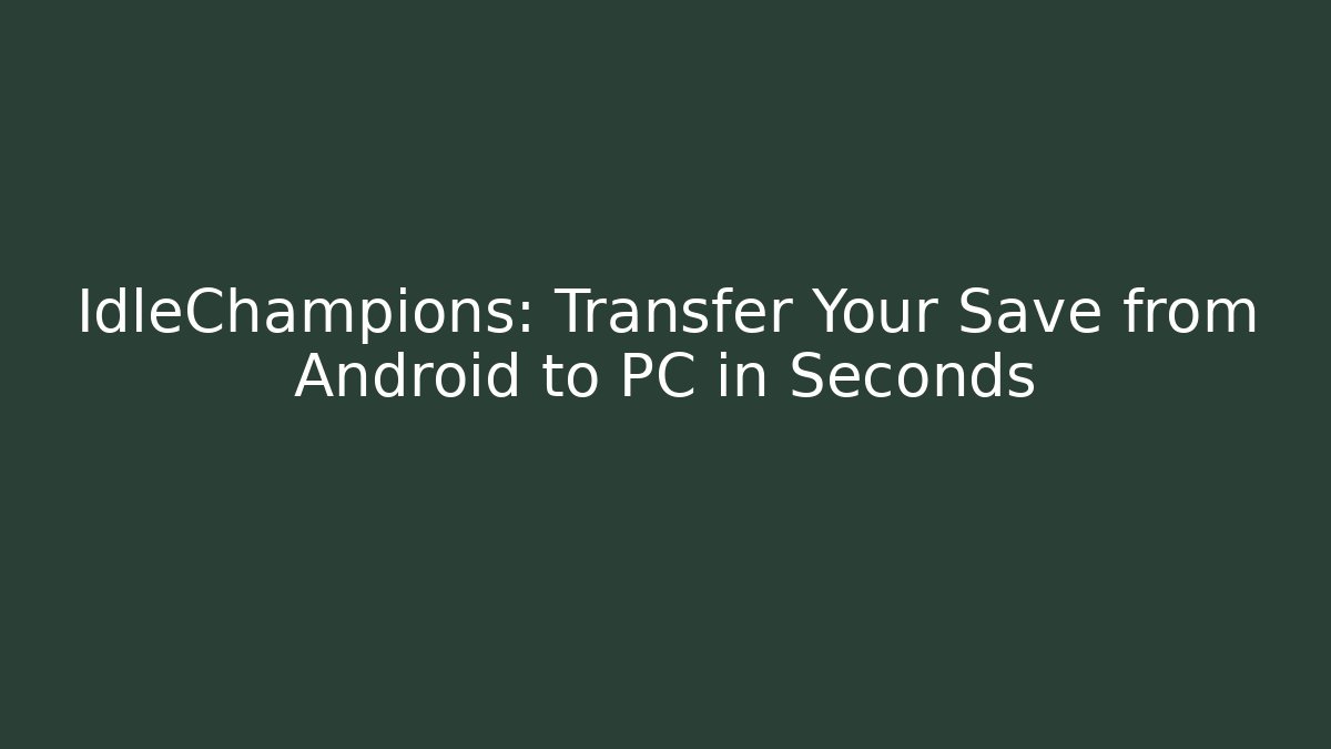 IdleChampions: Transfer Your Save from Android to PC in Seconds