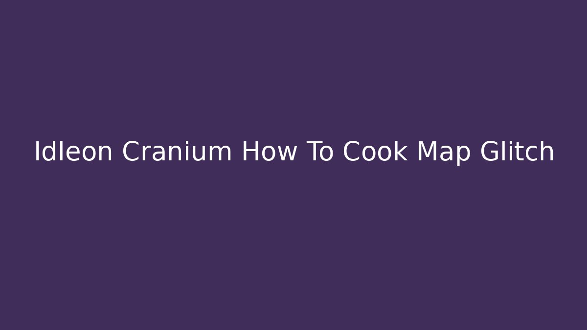 Idleon Cranium How To Cook Map Glitch - Create More Assets