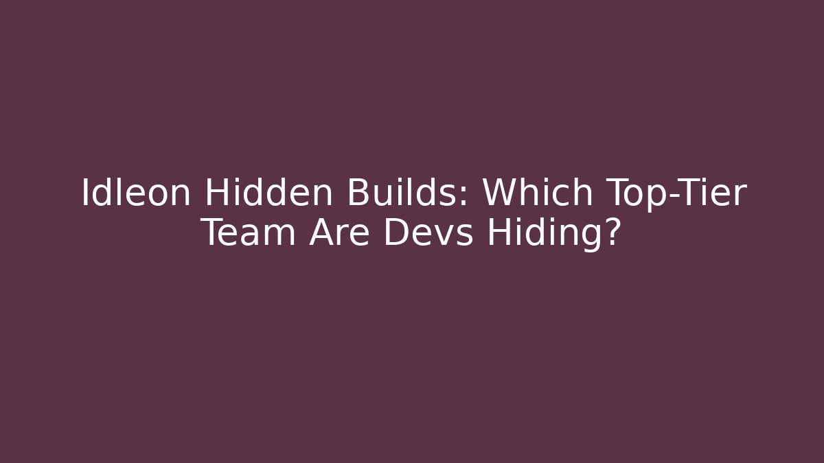 Idleon Hidden Builds: Which Top-Tier Team Are Devs Hiding?