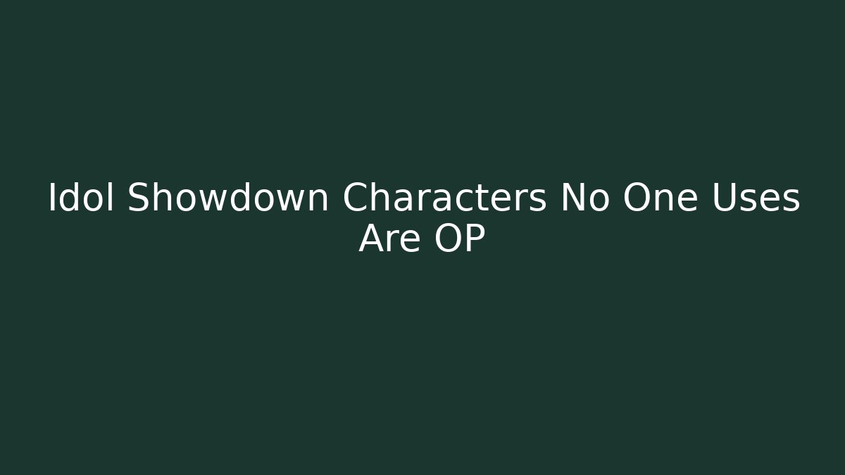 Idol Showdown Characters No One Uses Are OP - Create More Assets