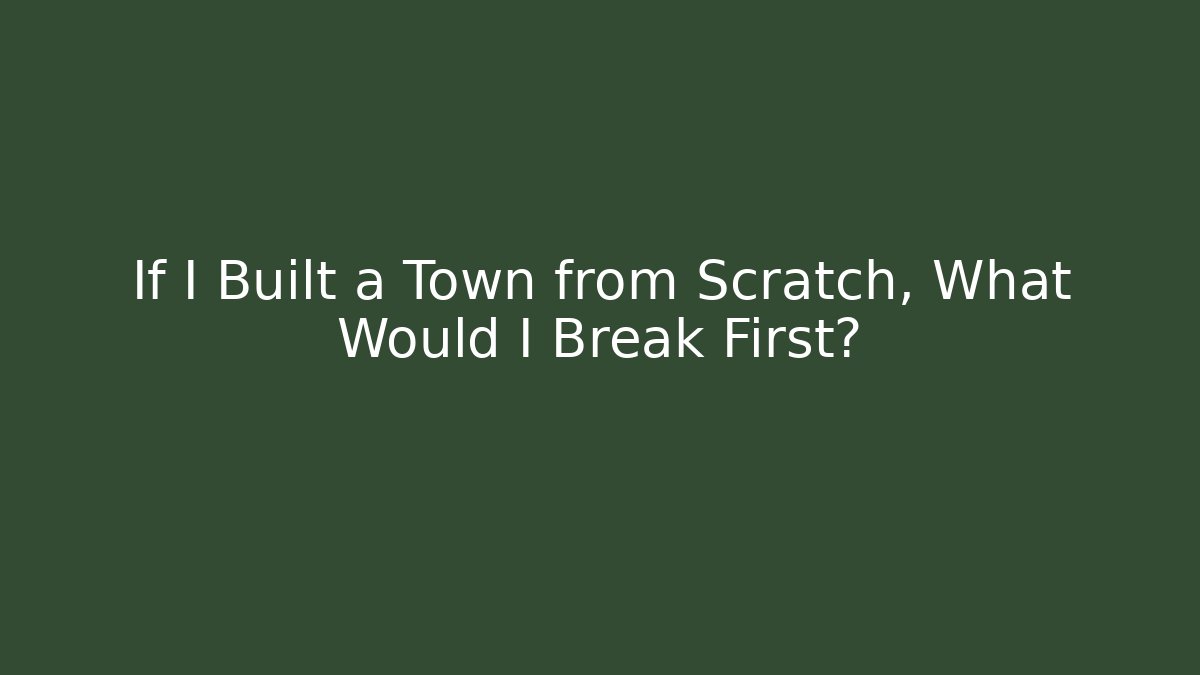 If I Built a Town from Scratch, What Would I Break First? - Create More Assets