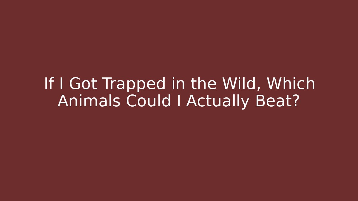 If I Got Trapped in the Wild, Which Animals Could I Actually Beat?