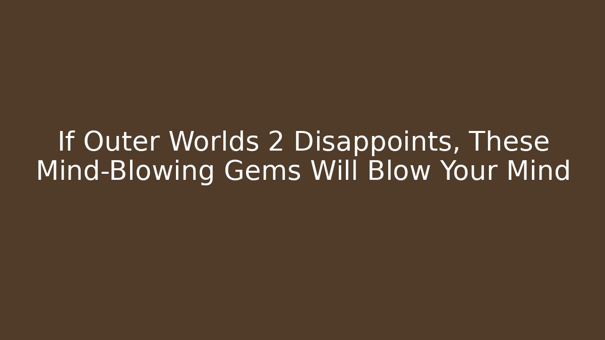 If Outer Worlds 2 Disappoints, These Mind-Blowing Gems Will Blow Your Mind