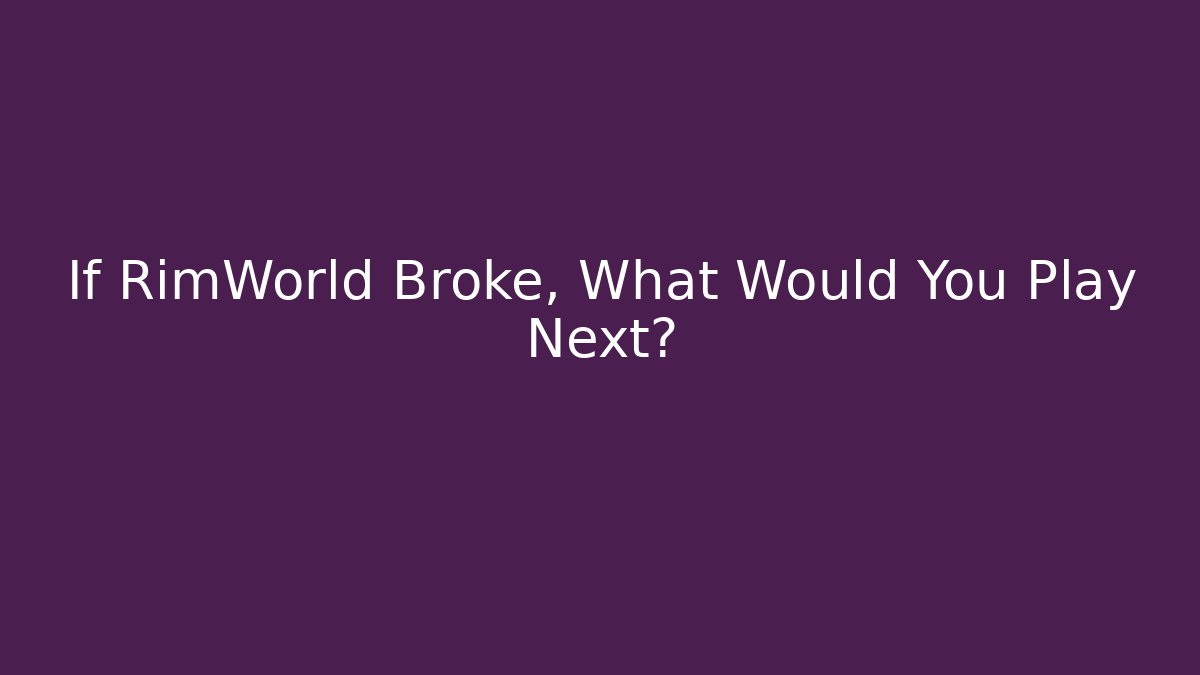If RimWorld Broke, What Would You Play Next?