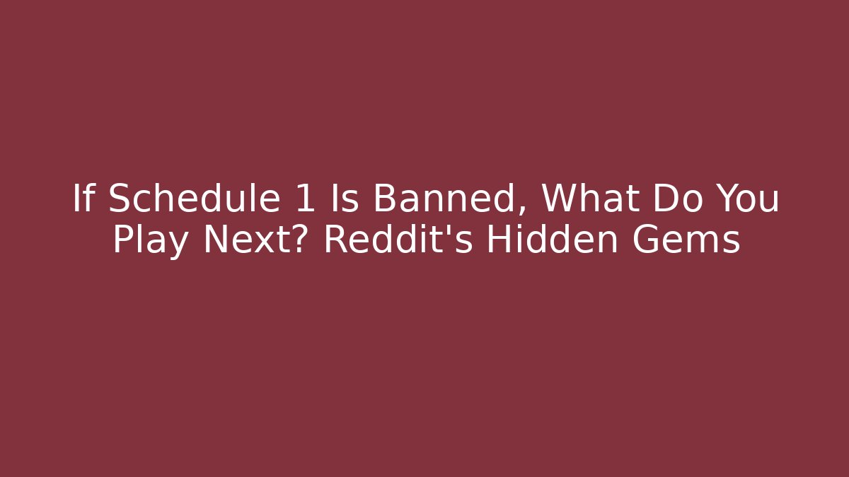 If Schedule 1 Is Banned, What Do You Play Next? Reddit’s Hidden Gems