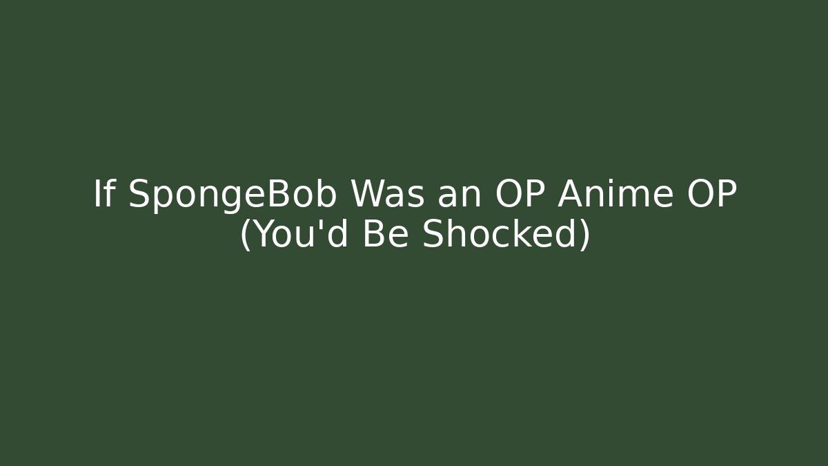 If SpongeBob Was an OP Anime OP (You'd Be Shocked)