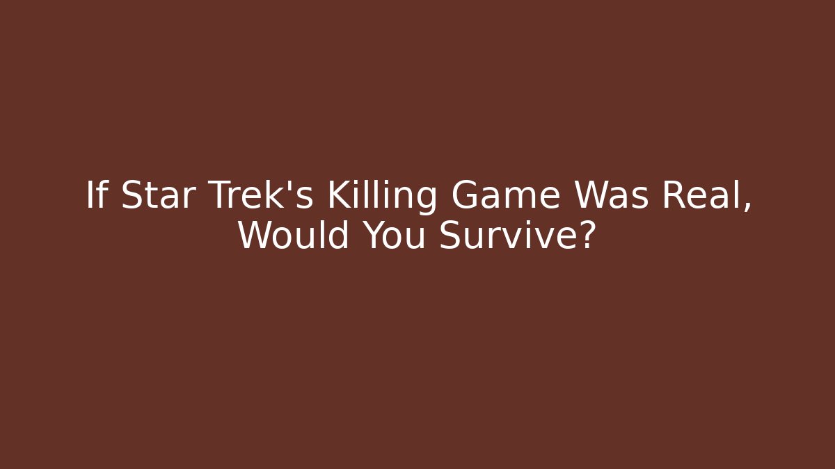If Star Trek's Killing Game Was Real, Would You Survive?