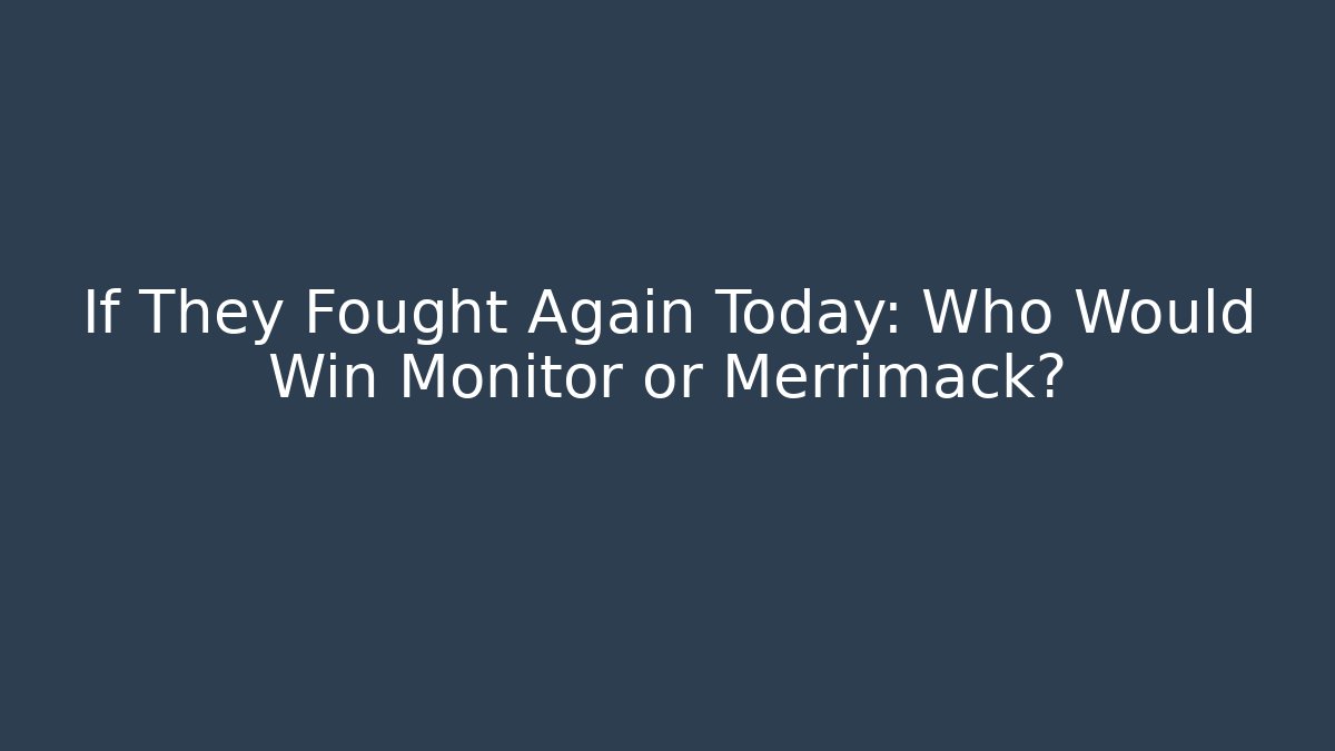 If They Fought Again Today: Who Would Win Monitor or Merrimack?