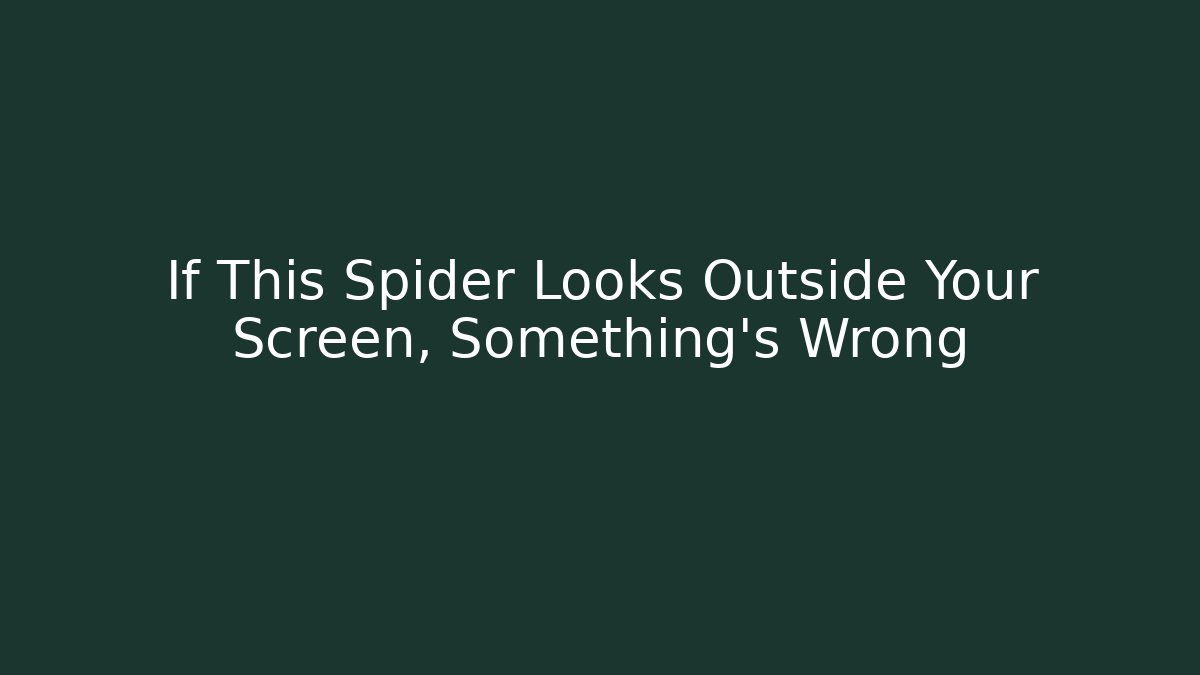 If This Spider Looks Outside Your Screen, Something's Wrong